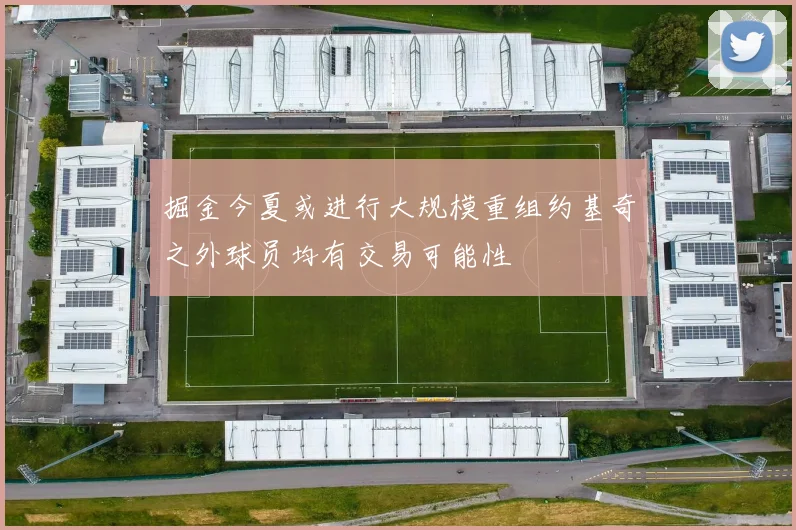 掘金今夏或进行大规模重组约基奇之外球员均有交易可能性