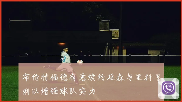 布伦特福德有意续约延森与里科亨利以增强球队实力