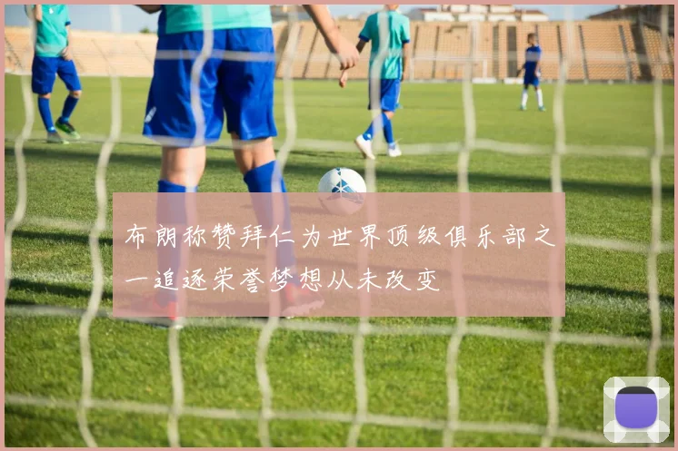布朗称赞拜仁为世界顶级俱乐部之一追逐荣誉梦想从未改变