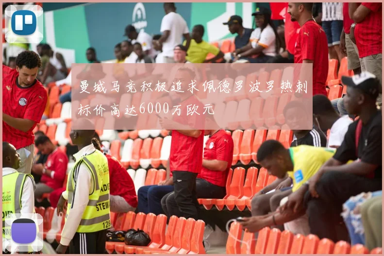 曼城马竞积极追求佩德罗波罗热刺标价高达6000万欧元